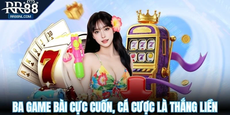Ba game bài cực cuốn, cá cược là thắng liền