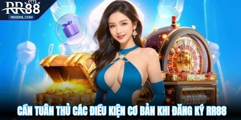 Cần tuân thủ các điều kiện cơ bản khi đăng ký RR88